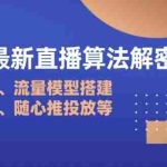 （14266期）2025最新直播算法解密：选品策略、流量模型搭建、老号重启、随心推投放等