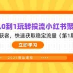 (14260期)教你从0到1玩转投流小红书聚光,低成本获客,快速获取稳定流量(第1期)