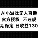 (14260期)AI小游戏无人直播,官方授权 不违规,单日平均收益130+