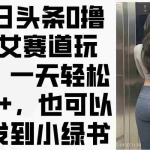 （14393期）今日头条0撸美女赛道玩法，一天轻松200+，也可以分发到小绿书