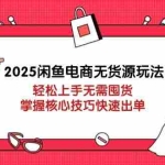 （14389期）2025闲鱼电商无货源玩法：轻松上手无需囤货，掌握核心技巧快速出单