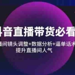（14388期）抖音直播带货必看：直播间镜头调整+数据分析+逼单话术，提升直播间人气