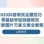 （14381期）2025抖音带货运营技巧，零基础学短视频带货，千款图片万条文案全教程