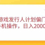 （14371期）抖音游戏发行人计划偏门玩法，手机操作，日入2000+