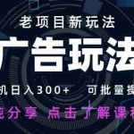 （14363期）老项目新玩法 广告变现 日入300+ 可批量操作 新手 小白可快速上手。
