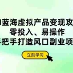 （14359期）AI蓝海虚拟产品变现攻略，零投入、易操作，手把手打造风口副业项目