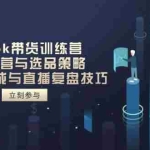 （14420期）TikTok带货训练营，账号运营与选品策略，AI脚本生成与直播复盘技巧