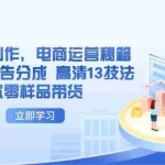 （14418期）AI短视频创作，电商运营秘籍，解锁抖音广告分成 高清13技法助你零样品带货