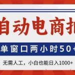 （14416期）全自动电商拍手，单窗口两小时50+无需人工，小白也能日入1000+
