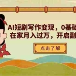 （14407期）AI短剧写作变现，0基础轻松入门，在家月入过万，开启副业新路径
