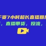 （14403期）电商干货7小时超长直播回放分享：赛道选择，直播带货，投流，变现等等