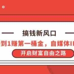 （14404期）搞钱新风口，从0到1赚第一桶金，自媒体IP打造，开启财富自由之路