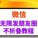 (14529期)微信无限发朋友圈广告,不折叠方法