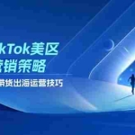 (14521期)2025TikTok美区达人营销策略,视频带货,直播带货,出海运营技巧