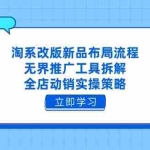 (14518期)淘系改版新品布局流程,无界推广工具拆解,全店动销实操策略