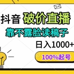(14509期)抖音破价直播,靠不露脸读稿子, 日入多张,100%起号