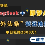 (14507期)DeepSeek+即梦AI出海,美金印钞机,在“海外头条”疯狂撸美金,一键生…