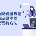 (14489期)自然流新规破圈攻略【4月6更新】:成为懂流量主播,快速起号有方法