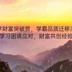 (14484期)大学财富突破营,学霸品质迁移法门,四类学习困境应对,财富共创经验总结