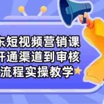 （14464期）京东短视频营销课：从开通渠道到审核，全流程实操教学