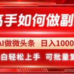 （14463期）高手如何做副业，AI微头条 日入1000+，小白轻松上手