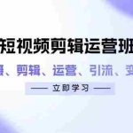 （14457期）短视频剪辑运营班：涵盖拍摄、剪辑、运营、引流、变现等内容