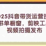 （14446期）2025抖音带货运营技巧，育儿书单橱窗，剪映工具使用，视频拍摄发布