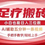 （14441期）2025足疗搬砖+Ai黑科技，5分钟一条视频，手把手教学小白也能日入三位数