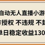 （14438期）AI自动无人直播小游戏，官方授权 不违规 不封号，单日稳定收益130+