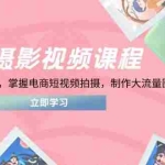 （14429期）电商摄影视频课程，从PS到设计方法，掌握电商短视频拍摄，制作大流量图片