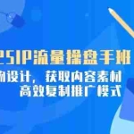 (14609期)2025IP流量操盘手班,商业IP人物设计,获取内容素材,高效复制推广模式