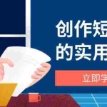 (14556期)创作短视频的实用技巧,剪辑、设备、构图、文案一站式学习攻略