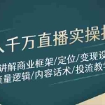 (14664期)年入千万直播实操指导:讲解商业框架/定位/变现设计/流量逻辑/内容话术/等