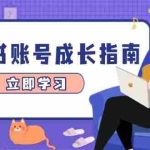 (14650期)小红书账号成长指南,爆款选题+精准定位+数据分析,系统提升账号变现能力