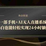 （14651期）一部手机+AI无人直播系统，小白也能轻松实现24小时躺赚