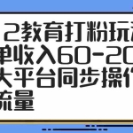 (14641期)K12教育打粉玩法,一单收入60-200,四大平台同步操作引爆流量