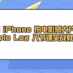 (14636期)用 iPhone 拍电影感大片,Apple Log 8节课实战教学