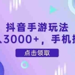 （14632期）抖音手游玩法，日入3000+，手机操作