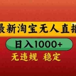 (14619期)【最新】淘宝无人直播带货,日入1000+,不违规不封号,操作简单