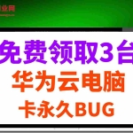(14672期)0元免费领取3台华为云永久电脑,卡永久时长,BUG视频教程