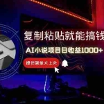 (14671期)AI写小说日赚1000+,0基础也能操作,副业新手闭眼跟做!