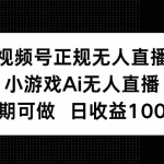 (14670期)视频号正规无人直播,小游戏AI无人直播,长期可做,日收益100+