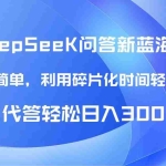 (14690期)【头条问答新蓝海】DeepSeek回答玩法首曝!碎片化时间,AI代答日入300+…
