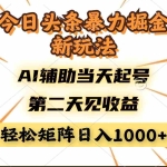 (14688期)今日头条暴利掘金新玩法,AI辅助当天起号,第二天见收益,轻松矩阵日入…