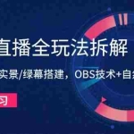 (14684期)无人直播全玩法拆解:半无人/AI实景/绿幕搭建,OBS技术+自然流起号攻略
