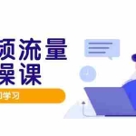 (14727期)短视频流量实战班,人设打造内容优化,矩阵投放管控有序,助力流量变现路