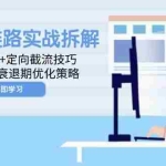 (14724期)投流全链路实战拆解:算法公式+定向截流技巧,冷启动到衰退期优化策略