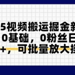 (14754期)2025视频搬运掘金新风口:0基础,0粉丝日入400+,可批量放大操作