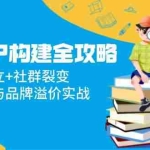 (14747期)超级IP构建全攻略:信任感建立+社群裂变,爆款内容与品牌溢价实战