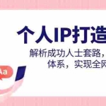 (14777期)个人IP打造课程,解析成功人士套路,构建知识体系,实现全网营销变现